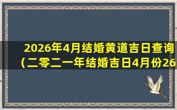 2026年4月结婚黄道吉日查询（二零二一年结婚吉日4月份26号好不好）