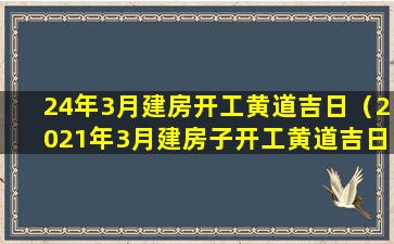 24年3月建房开工黄道吉日（2021年3月建房子开工黄道吉日）