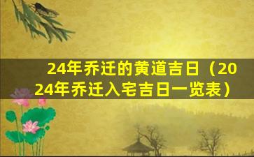 24年乔迁的黄道吉日（2024年乔迁入宅吉日一览表）