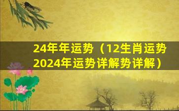 24年年运势（12生肖运势2024年运势详解势详解）