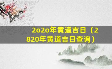 2o2o年黄道吉日（2820年黄道吉日查询）