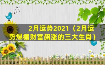 2月运势2021（2月运势爆棚财富飙涨的三大生肖）