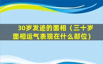 30岁发迹的面相（三十岁面相运气表现在什么部位）