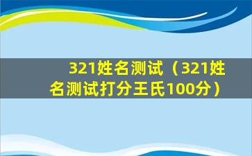 321姓名测试（321姓名测试打分王氏100分）