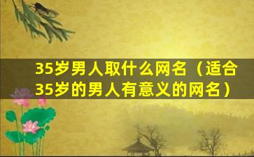 35岁男人取什么网名（适合35岁的男人有意义的网名）