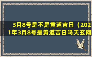 3月8号是不是黄道吉日（2021年3月8号是黄道吉日吗天玄网）