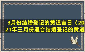 3月份结婚登记的黄道吉日（2021年三月份适合结婚登记的黄道吉日）