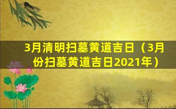 3月清明扫墓黄道吉日（3月份扫墓黄道吉日2021年）