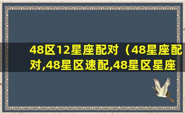 48区12星座配对（48星座配对,48星区速配,48星区星座配对查询）