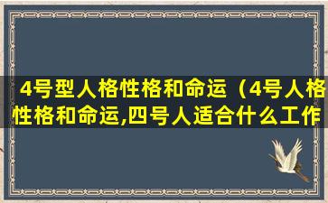 4号型人格性格和命运（4号人格性格和命运,四号人适合什么工作）