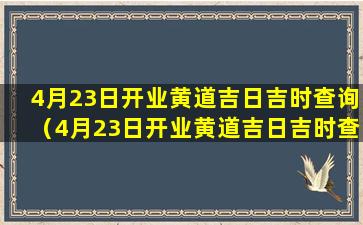 4月23日开业黄道吉日吉时查询（4月23日开业黄道吉日吉时查询结果）