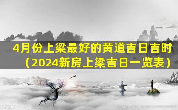 4月份上梁最好的黄道吉日吉时（2024新房上梁吉日一览表）