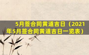5月签合同黄道吉日（2021年5月签合同黄道吉日一览表）