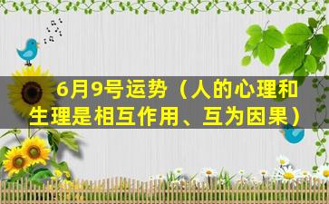 6月9号运势（人的心理和生理是相互作用、互为因果）