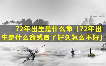 72年出生是什么命（72年出生是什么命感冒了好久怎么不好）