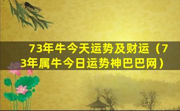 73年牛今天运势及财运（73年属牛今日运势神巴巴网）