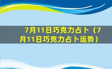 7月11日巧克力占卜（7月11日巧克力占卜运势）