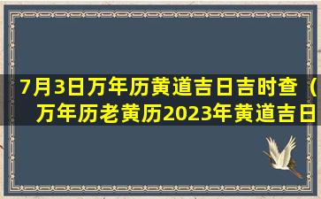 7月3日万年历黄道吉日吉时查（万年历老黄历2023年黄道吉日吉时查询）