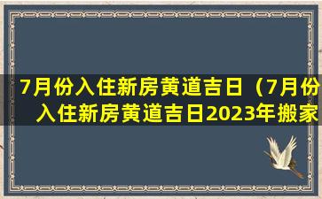 7月份入住新房黄道吉日（7月份入住新房黄道吉日2023年搬家好吗）