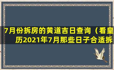 7月份拆房的黄道吉日查询（看皇历2021年7月那些日子合适拆房子和做房子）