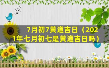 7月初7黄道吉日（2021年七月初七是黄道吉日吗）