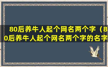 80后养牛人起个网名两个字（80后养牛人起个网名两个字的名字）