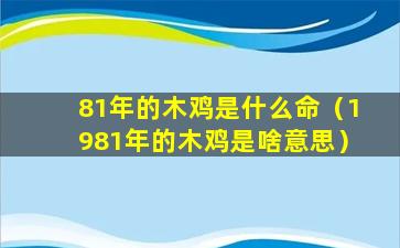 81年的木鸡是什么命（1981年的木鸡是啥意思）