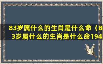 83岁属什么的生肖是什么命（83岁属什么的生肖是什么命1941年属蛇是什么命）