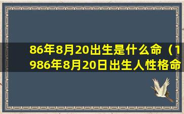 86年8月20出生是什么命（1986年8月20日出生人性格命运）