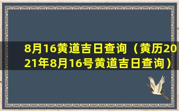 8月16黄道吉日查询（黄历2021年8月16号黄道吉日查询）