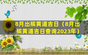 8月出殡黄道吉日（8月出殡黄道吉日查询2023年）