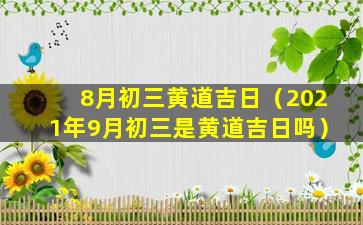 8月初三黄道吉日（2021年9月初三是黄道吉日吗）