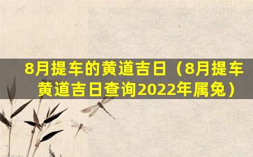 8月提车的黄道吉日（8月提车黄道吉日查询2022年属兔）