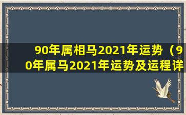 90年属相马2021年运势（90年属马2021年运势及运程详解）