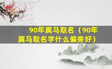 90年属马取名（90年属马取名字什么偏旁好）