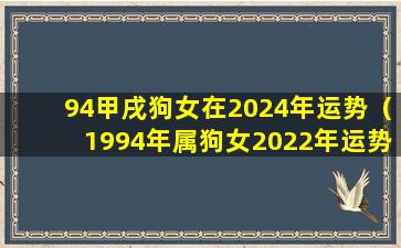 94甲戌狗女在2024年运势（1994年属狗女2022年运势大家找算命网）