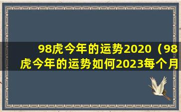 98虎今年的运势2020（98虎今年的运势如何2023每个月的运城）