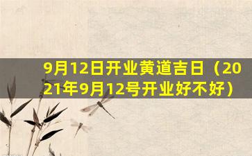 9月12日开业黄道吉日（2021年9月12号开业好不好）