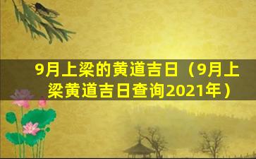 9月上梁的黄道吉日（9月上梁黄道吉日查询2021年）