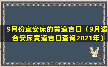 9月份宜安床的黄道吉日（9月适合安床黄道吉日查询2021年）