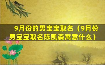 9月份的男宝宝取名（9月份男宝宝取名陈凯森寓意什么）