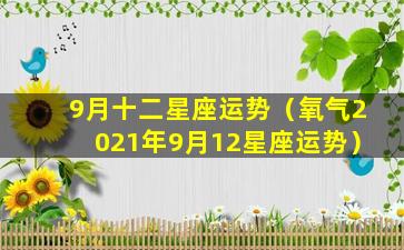 9月十二星座运势（氧气2021年9月12星座运势）