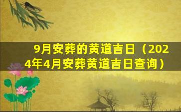 9月安葬的黄道吉日（2024年4月安葬黄道吉日查询）