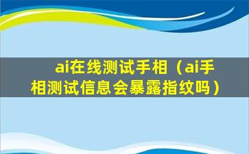 ai在线测试手相（ai手相测试信息会暴露指纹吗）