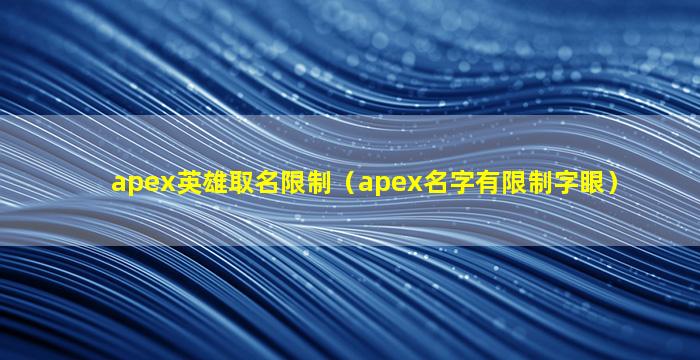 apex英雄取名限制（apex名字有限制字眼）