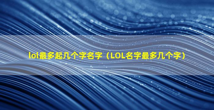 lol最多起几个字名字（LOL名字最多几个字）