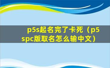 p5s起名完了卡死（p5spc版取名怎么输中文）