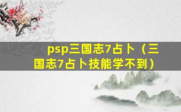 psp三国志7占卜（三国志7占卜技能学不到）