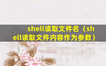 shell读取文件名（shell读取文件内容作为参数）