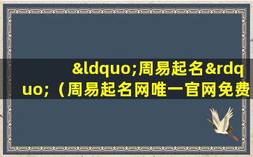 “周易起名”（周易起名网唯一官网免费）